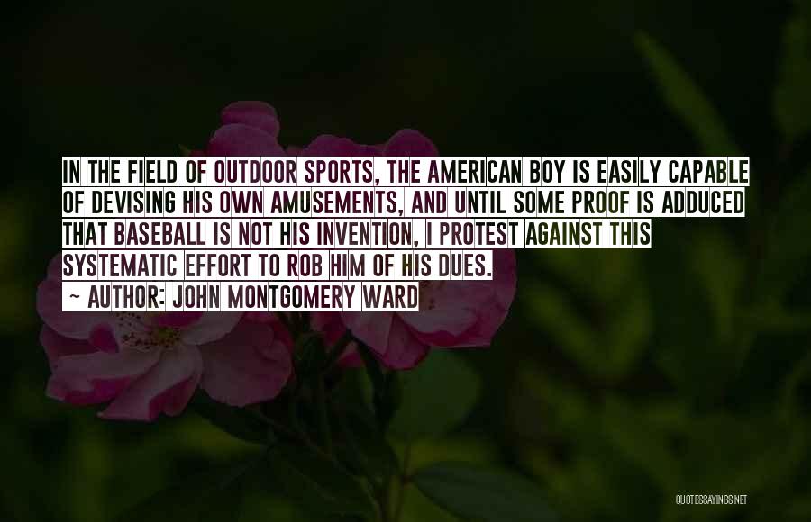 John Montgomery Ward Quotes: In The Field Of Outdoor Sports, The American Boy Is Easily Capable Of Devising His Own Amusements, And Until Some