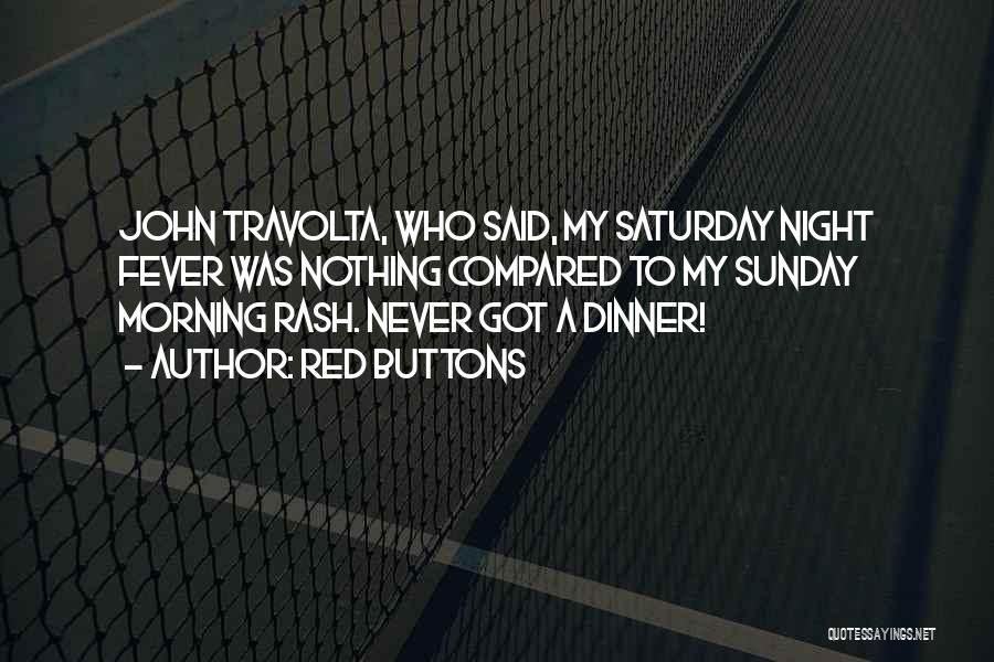 Red Buttons Quotes: John Travolta, Who Said, My Saturday Night Fever Was Nothing Compared To My Sunday Morning Rash. Never Got A Dinner!