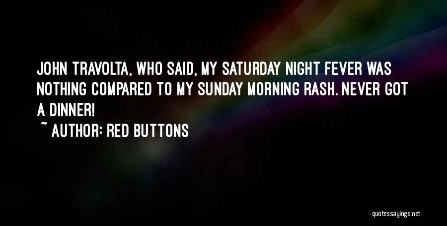 Red Buttons Quotes: John Travolta, Who Said, My Saturday Night Fever Was Nothing Compared To My Sunday Morning Rash. Never Got A Dinner!