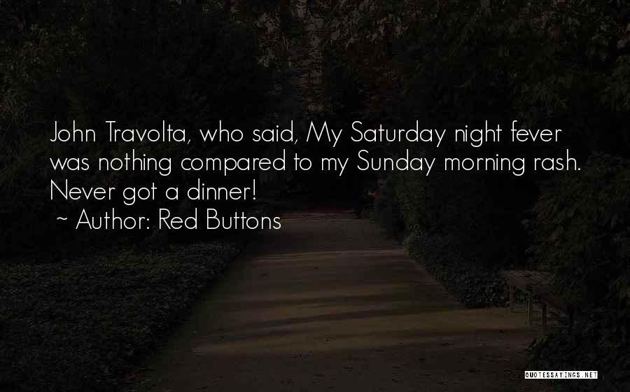 Red Buttons Quotes: John Travolta, Who Said, My Saturday Night Fever Was Nothing Compared To My Sunday Morning Rash. Never Got A Dinner!
