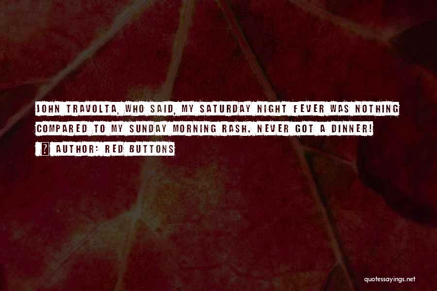 Red Buttons Quotes: John Travolta, Who Said, My Saturday Night Fever Was Nothing Compared To My Sunday Morning Rash. Never Got A Dinner!