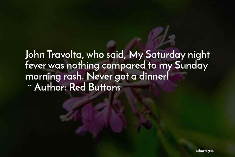 Red Buttons Quotes: John Travolta, Who Said, My Saturday Night Fever Was Nothing Compared To My Sunday Morning Rash. Never Got A Dinner!