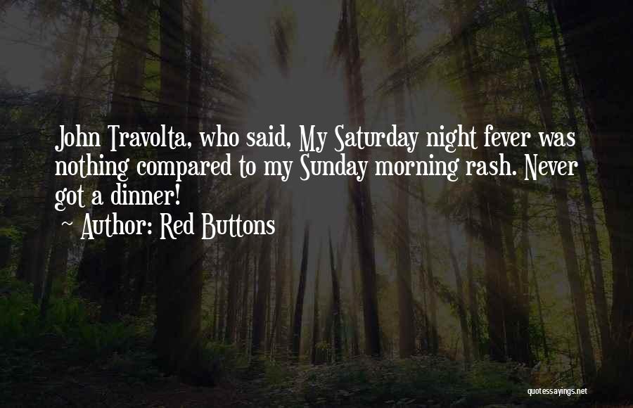 Red Buttons Quotes: John Travolta, Who Said, My Saturday Night Fever Was Nothing Compared To My Sunday Morning Rash. Never Got A Dinner!