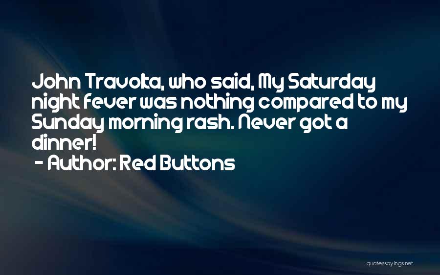 Red Buttons Quotes: John Travolta, Who Said, My Saturday Night Fever Was Nothing Compared To My Sunday Morning Rash. Never Got A Dinner!