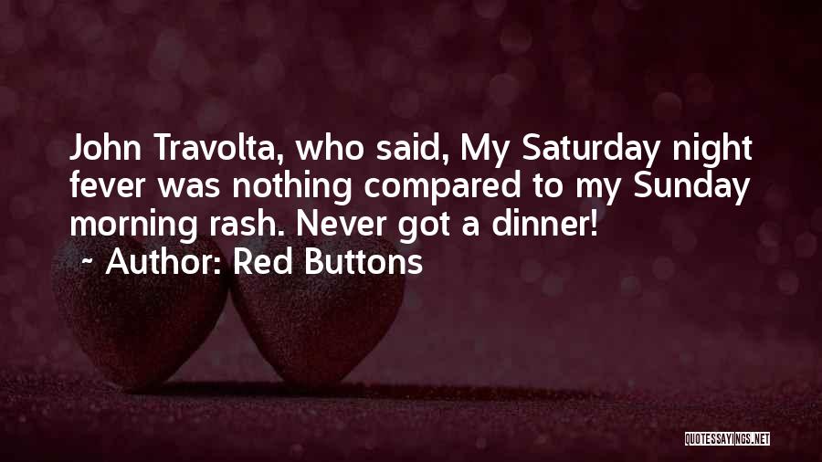 Red Buttons Quotes: John Travolta, Who Said, My Saturday Night Fever Was Nothing Compared To My Sunday Morning Rash. Never Got A Dinner!