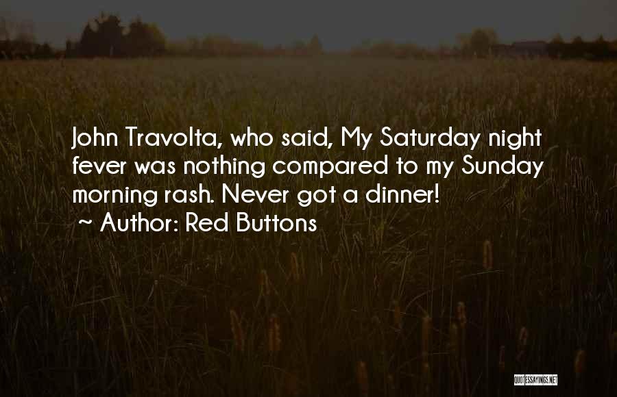 Red Buttons Quotes: John Travolta, Who Said, My Saturday Night Fever Was Nothing Compared To My Sunday Morning Rash. Never Got A Dinner!