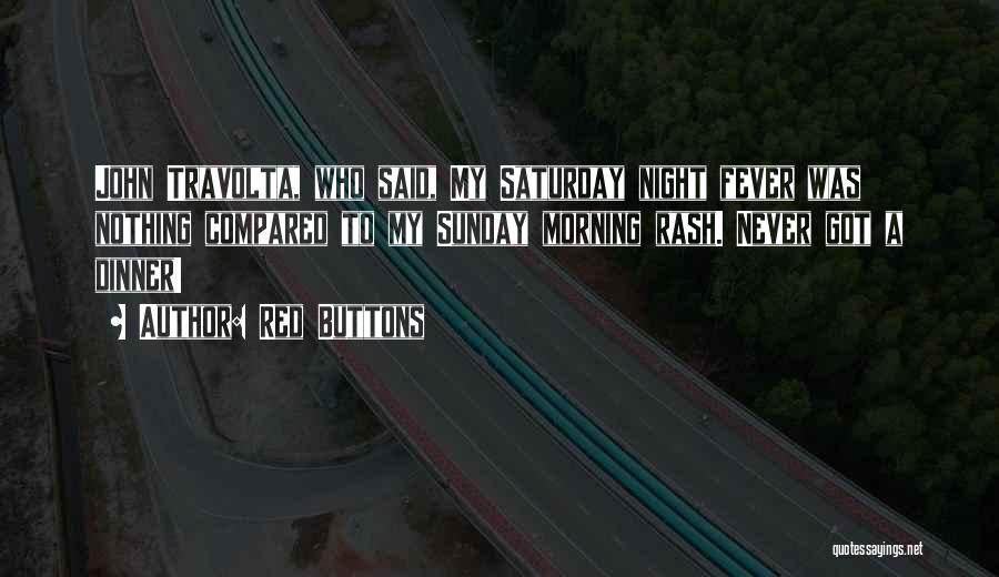 Red Buttons Quotes: John Travolta, Who Said, My Saturday Night Fever Was Nothing Compared To My Sunday Morning Rash. Never Got A Dinner!