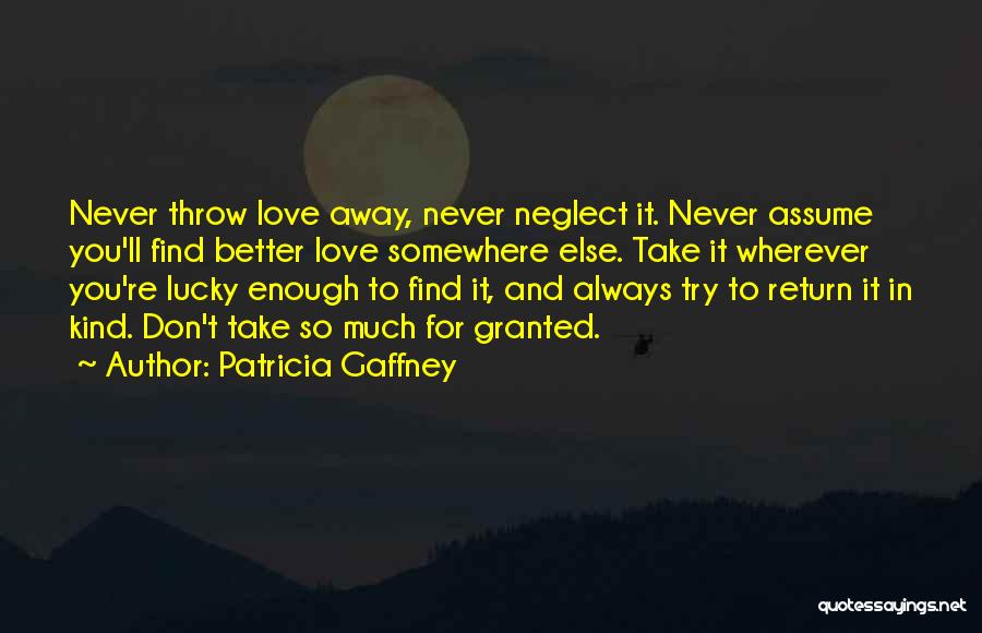 Patricia Gaffney Quotes: Never Throw Love Away, Never Neglect It. Never Assume You'll Find Better Love Somewhere Else. Take It Wherever You're Lucky