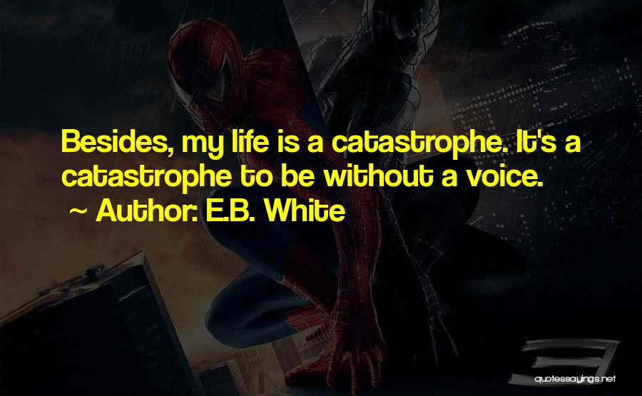 E.B. White Quotes: Besides, My Life Is A Catastrophe. It's A Catastrophe To Be Without A Voice.
