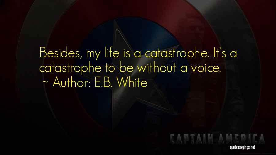 E.B. White Quotes: Besides, My Life Is A Catastrophe. It's A Catastrophe To Be Without A Voice.