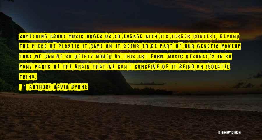 David Byrne Quotes: Something About Music Urges Us To Engage With Its Larger Context, Beyond The Piece Of Plastic It Came On-it Seems