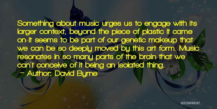 David Byrne Quotes: Something About Music Urges Us To Engage With Its Larger Context, Beyond The Piece Of Plastic It Came On-it Seems