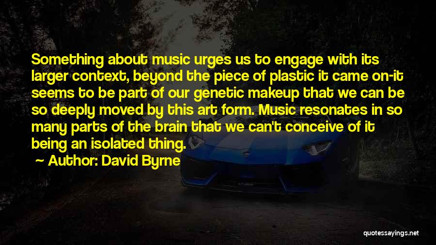 David Byrne Quotes: Something About Music Urges Us To Engage With Its Larger Context, Beyond The Piece Of Plastic It Came On-it Seems