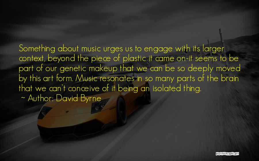 David Byrne Quotes: Something About Music Urges Us To Engage With Its Larger Context, Beyond The Piece Of Plastic It Came On-it Seems