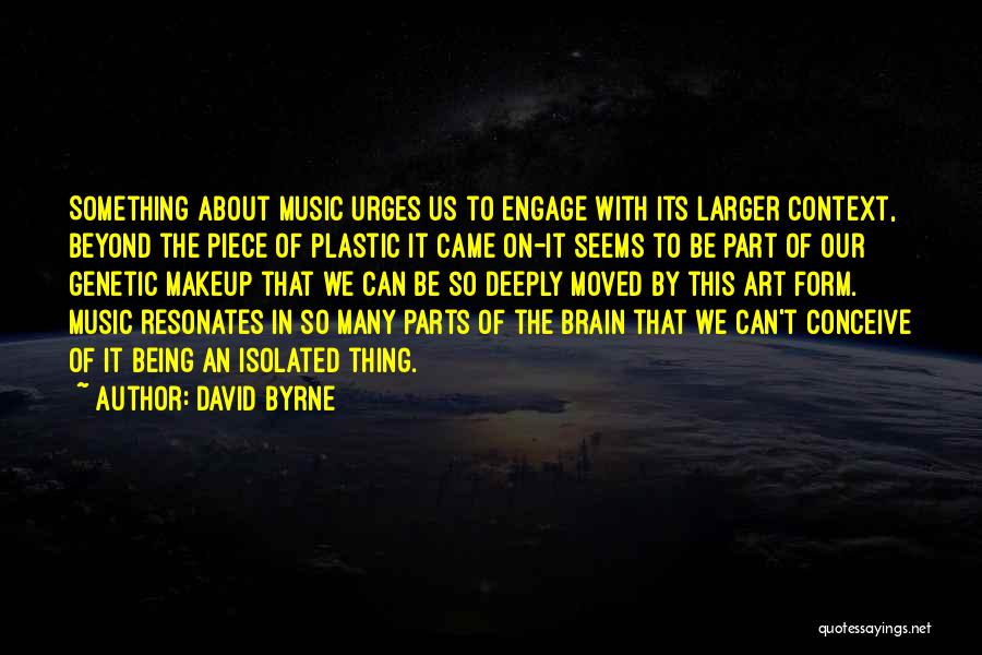 David Byrne Quotes: Something About Music Urges Us To Engage With Its Larger Context, Beyond The Piece Of Plastic It Came On-it Seems