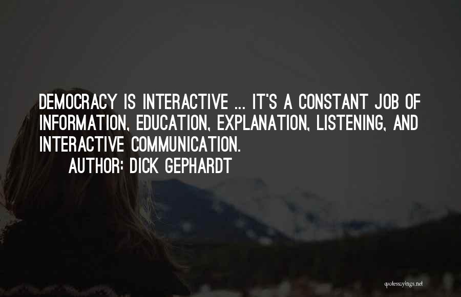 Dick Gephardt Quotes: Democracy Is Interactive ... It's A Constant Job Of Information, Education, Explanation, Listening, And Interactive Communication.