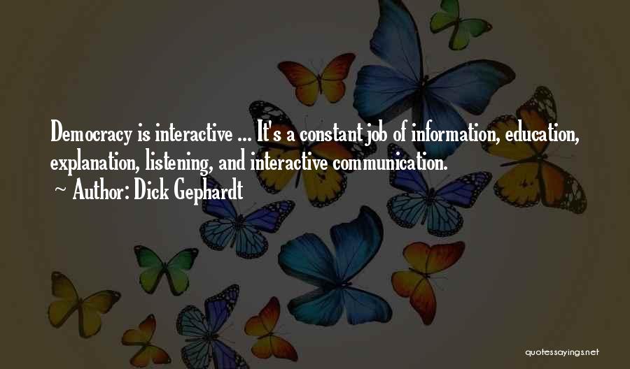 Dick Gephardt Quotes: Democracy Is Interactive ... It's A Constant Job Of Information, Education, Explanation, Listening, And Interactive Communication.