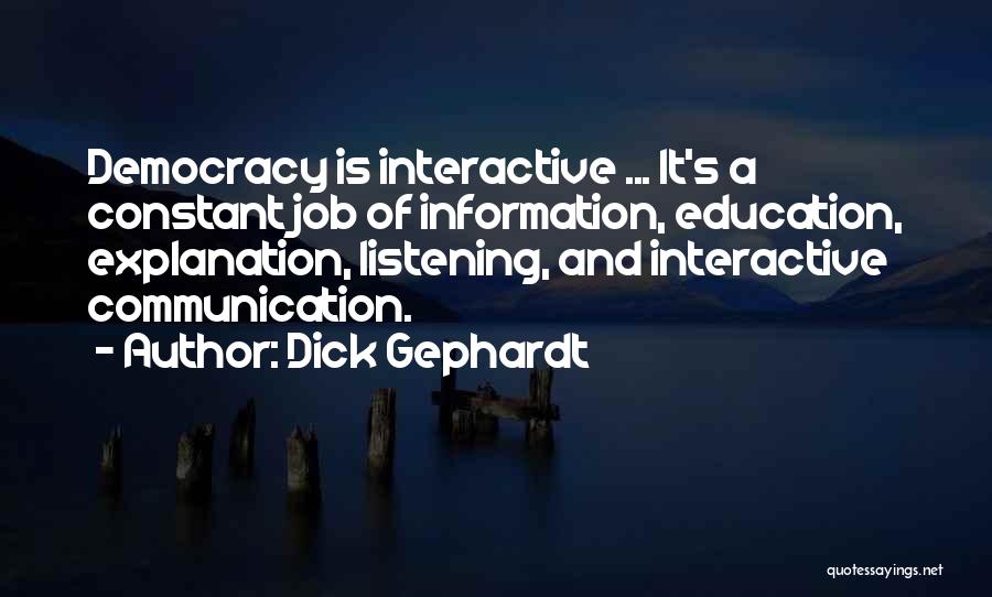 Dick Gephardt Quotes: Democracy Is Interactive ... It's A Constant Job Of Information, Education, Explanation, Listening, And Interactive Communication.