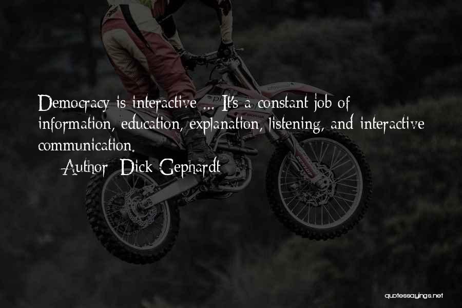 Dick Gephardt Quotes: Democracy Is Interactive ... It's A Constant Job Of Information, Education, Explanation, Listening, And Interactive Communication.