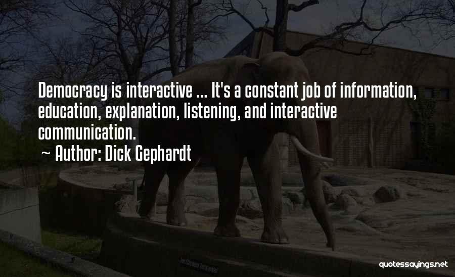 Dick Gephardt Quotes: Democracy Is Interactive ... It's A Constant Job Of Information, Education, Explanation, Listening, And Interactive Communication.