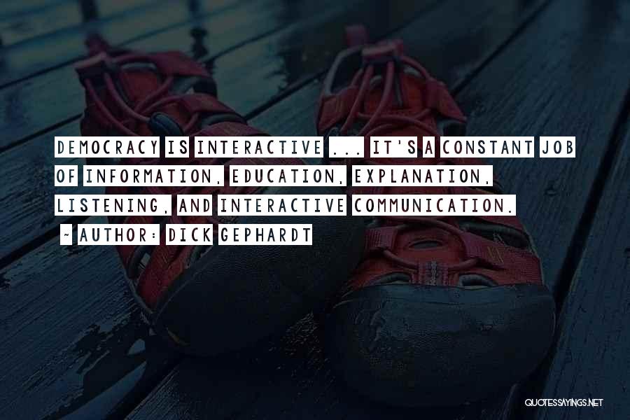 Dick Gephardt Quotes: Democracy Is Interactive ... It's A Constant Job Of Information, Education, Explanation, Listening, And Interactive Communication.