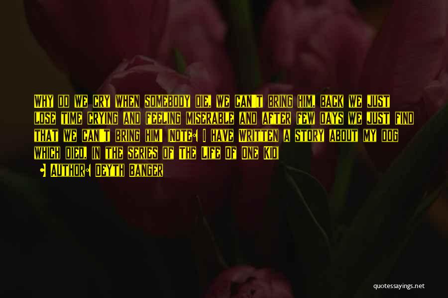 Deyth Banger Quotes: Why Do We Cry When Somebody Die, We Can't Bring Him, Back We Just Lose Time Crying And Feeling Miserable