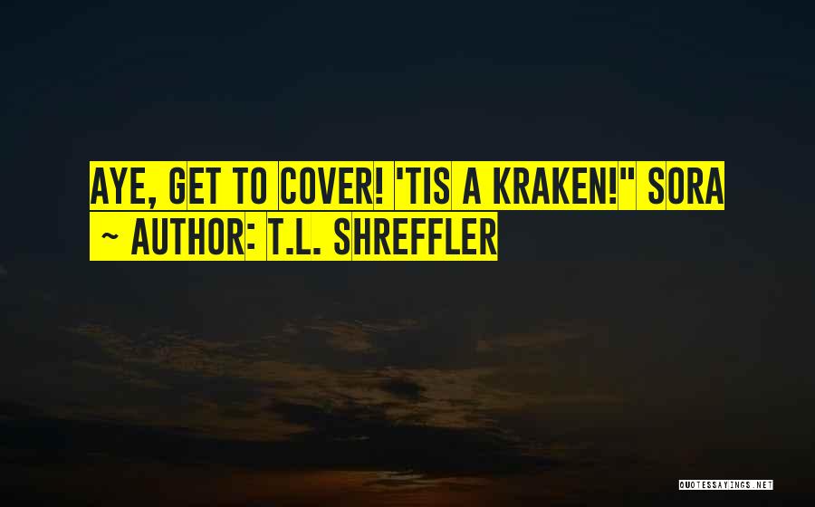 T.L. Shreffler Quotes: Aye, Get To Cover! 'tis A Kraken! Sora