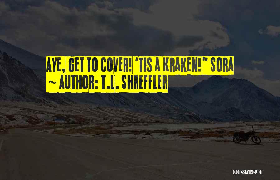 T.L. Shreffler Quotes: Aye, Get To Cover! 'tis A Kraken! Sora