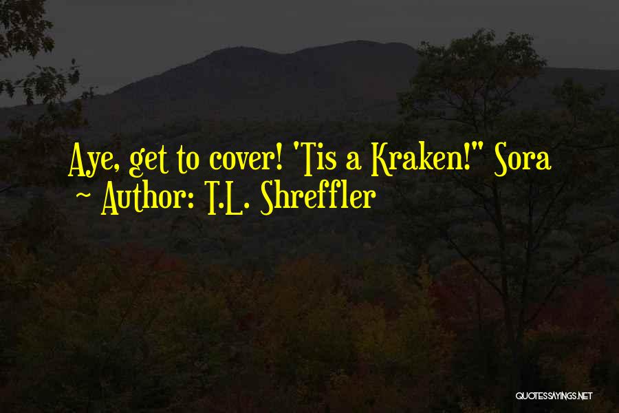 T.L. Shreffler Quotes: Aye, Get To Cover! 'tis A Kraken! Sora