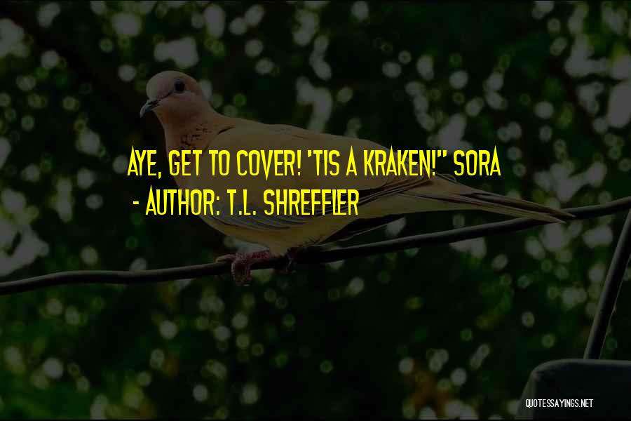 T.L. Shreffler Quotes: Aye, Get To Cover! 'tis A Kraken! Sora