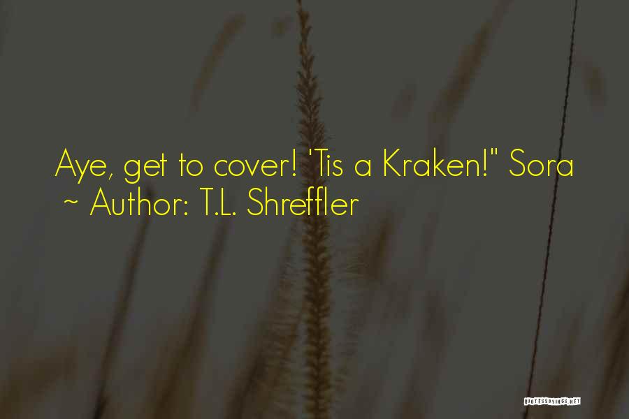 T.L. Shreffler Quotes: Aye, Get To Cover! 'tis A Kraken! Sora