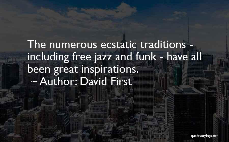 David First Quotes: The Numerous Ecstatic Traditions - Including Free Jazz And Funk - Have All Been Great Inspirations.