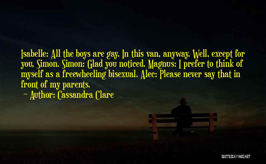 Cassandra Clare Quotes: Isabelle: All The Boys Are Gay. In This Van, Anyway. Well, Except For You, Simon. Simon: Glad You Noticed. Magnus: