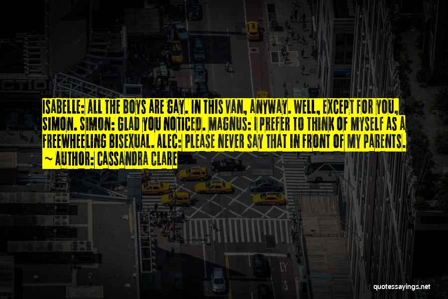 Cassandra Clare Quotes: Isabelle: All The Boys Are Gay. In This Van, Anyway. Well, Except For You, Simon. Simon: Glad You Noticed. Magnus: