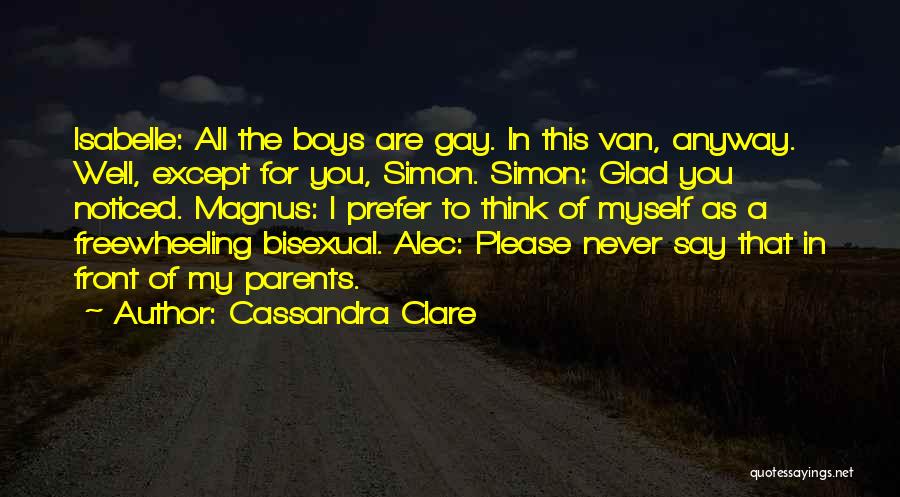 Cassandra Clare Quotes: Isabelle: All The Boys Are Gay. In This Van, Anyway. Well, Except For You, Simon. Simon: Glad You Noticed. Magnus: