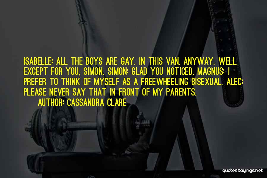 Cassandra Clare Quotes: Isabelle: All The Boys Are Gay. In This Van, Anyway. Well, Except For You, Simon. Simon: Glad You Noticed. Magnus: