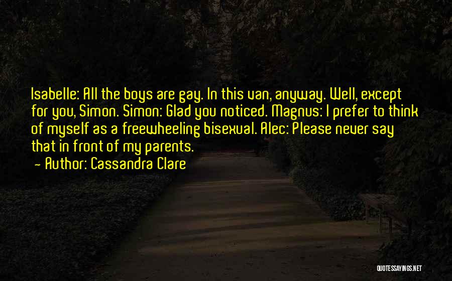 Cassandra Clare Quotes: Isabelle: All The Boys Are Gay. In This Van, Anyway. Well, Except For You, Simon. Simon: Glad You Noticed. Magnus: