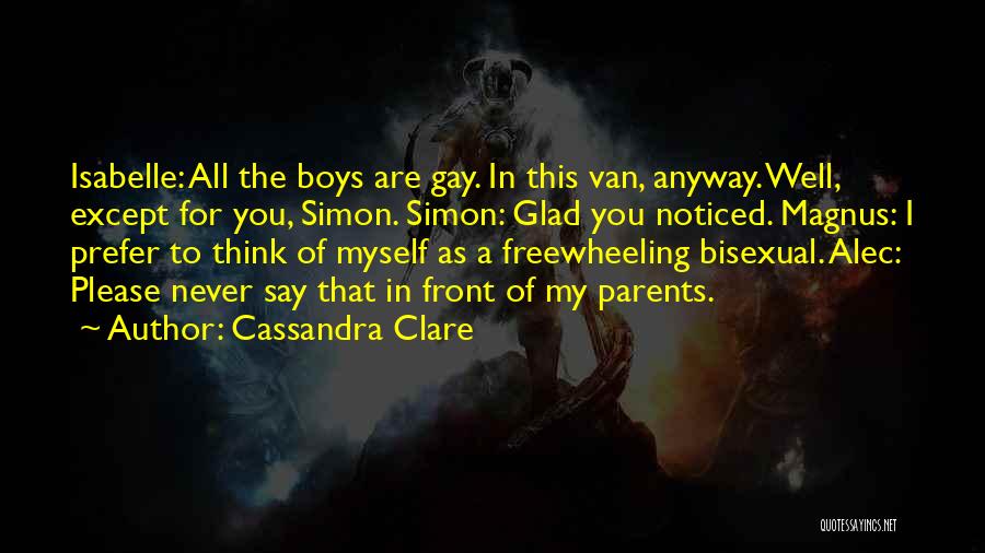 Cassandra Clare Quotes: Isabelle: All The Boys Are Gay. In This Van, Anyway. Well, Except For You, Simon. Simon: Glad You Noticed. Magnus: