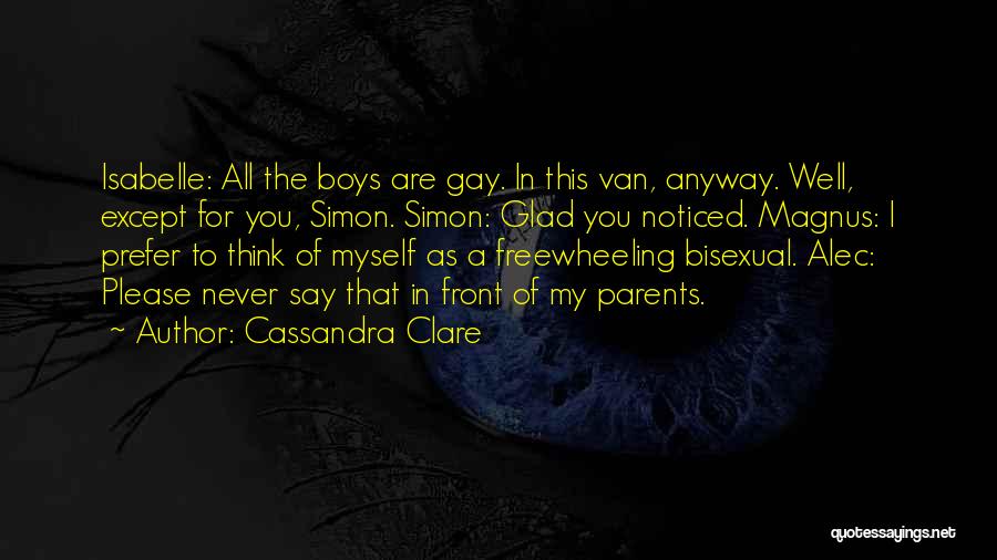 Cassandra Clare Quotes: Isabelle: All The Boys Are Gay. In This Van, Anyway. Well, Except For You, Simon. Simon: Glad You Noticed. Magnus: