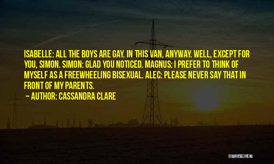 Cassandra Clare Quotes: Isabelle: All The Boys Are Gay. In This Van, Anyway. Well, Except For You, Simon. Simon: Glad You Noticed. Magnus: