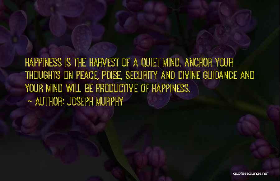 Joseph Murphy Quotes: Happiness Is The Harvest Of A Quiet Mind. Anchor Your Thoughts On Peace, Poise, Security And Divine Guidance And Your