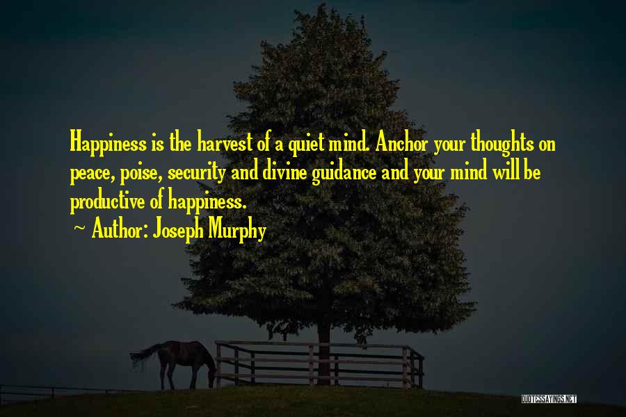 Joseph Murphy Quotes: Happiness Is The Harvest Of A Quiet Mind. Anchor Your Thoughts On Peace, Poise, Security And Divine Guidance And Your