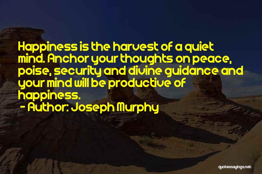 Joseph Murphy Quotes: Happiness Is The Harvest Of A Quiet Mind. Anchor Your Thoughts On Peace, Poise, Security And Divine Guidance And Your