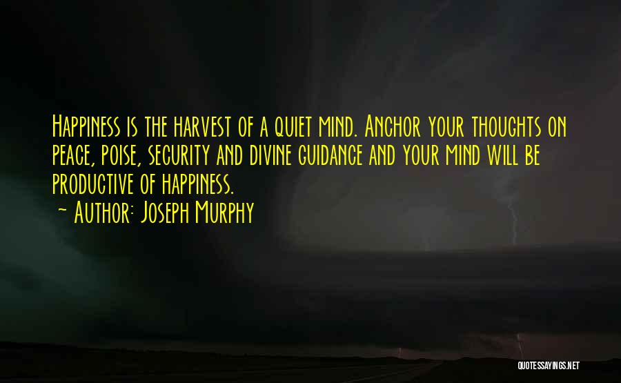 Joseph Murphy Quotes: Happiness Is The Harvest Of A Quiet Mind. Anchor Your Thoughts On Peace, Poise, Security And Divine Guidance And Your