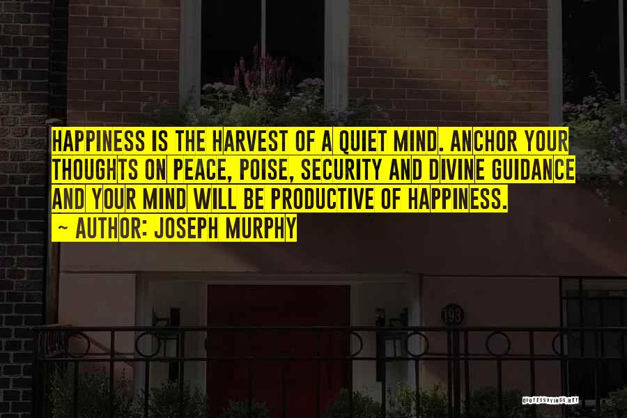 Joseph Murphy Quotes: Happiness Is The Harvest Of A Quiet Mind. Anchor Your Thoughts On Peace, Poise, Security And Divine Guidance And Your