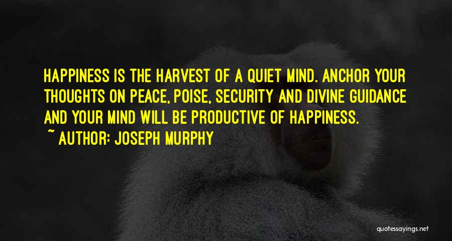 Joseph Murphy Quotes: Happiness Is The Harvest Of A Quiet Mind. Anchor Your Thoughts On Peace, Poise, Security And Divine Guidance And Your