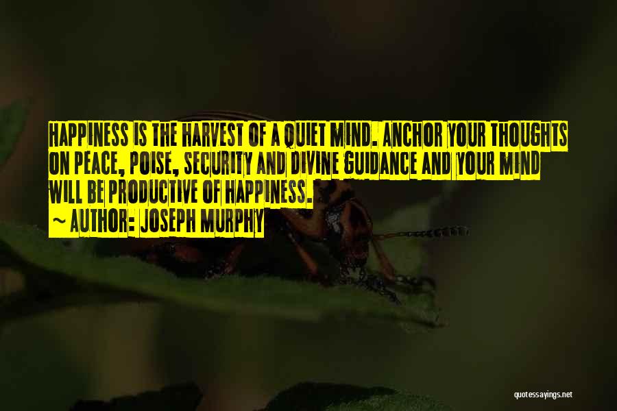 Joseph Murphy Quotes: Happiness Is The Harvest Of A Quiet Mind. Anchor Your Thoughts On Peace, Poise, Security And Divine Guidance And Your