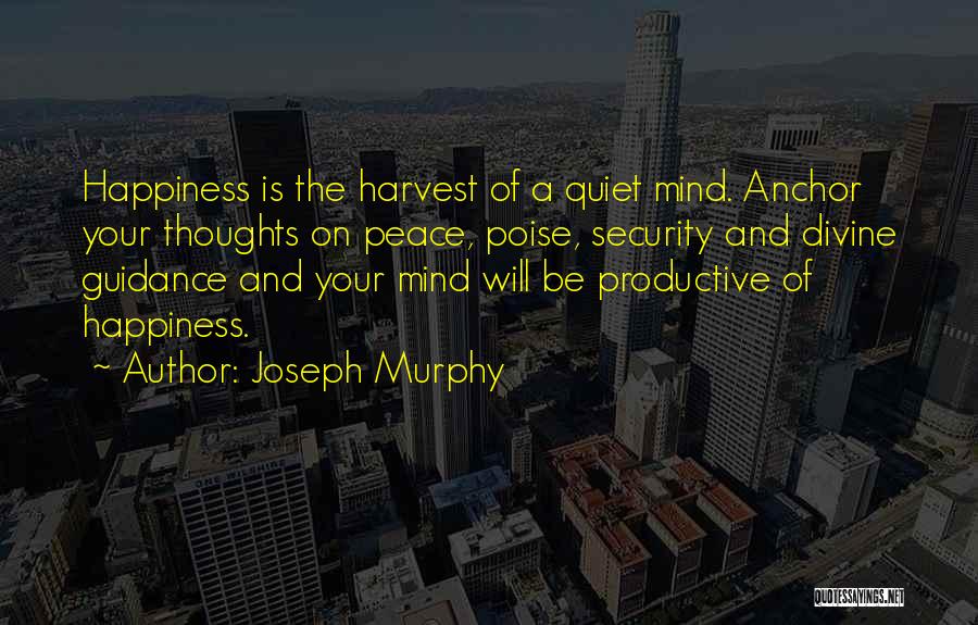 Joseph Murphy Quotes: Happiness Is The Harvest Of A Quiet Mind. Anchor Your Thoughts On Peace, Poise, Security And Divine Guidance And Your
