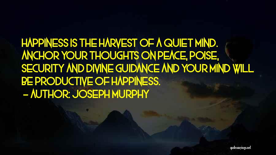 Joseph Murphy Quotes: Happiness Is The Harvest Of A Quiet Mind. Anchor Your Thoughts On Peace, Poise, Security And Divine Guidance And Your