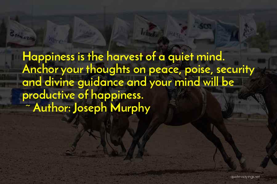 Joseph Murphy Quotes: Happiness Is The Harvest Of A Quiet Mind. Anchor Your Thoughts On Peace, Poise, Security And Divine Guidance And Your